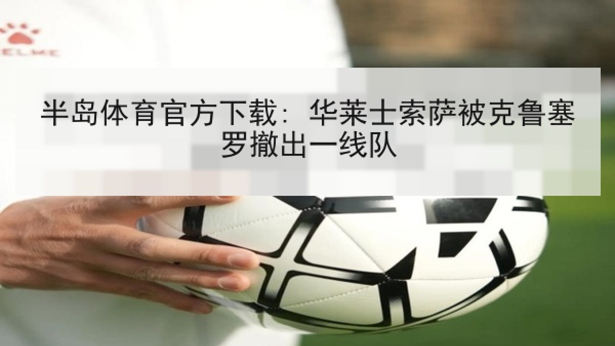 半岛体育官方下载: 华莱士索萨被克鲁塞罗撤出一线队 半岛体育官方下载: 华莱士索萨被克鲁塞罗撤出一线队