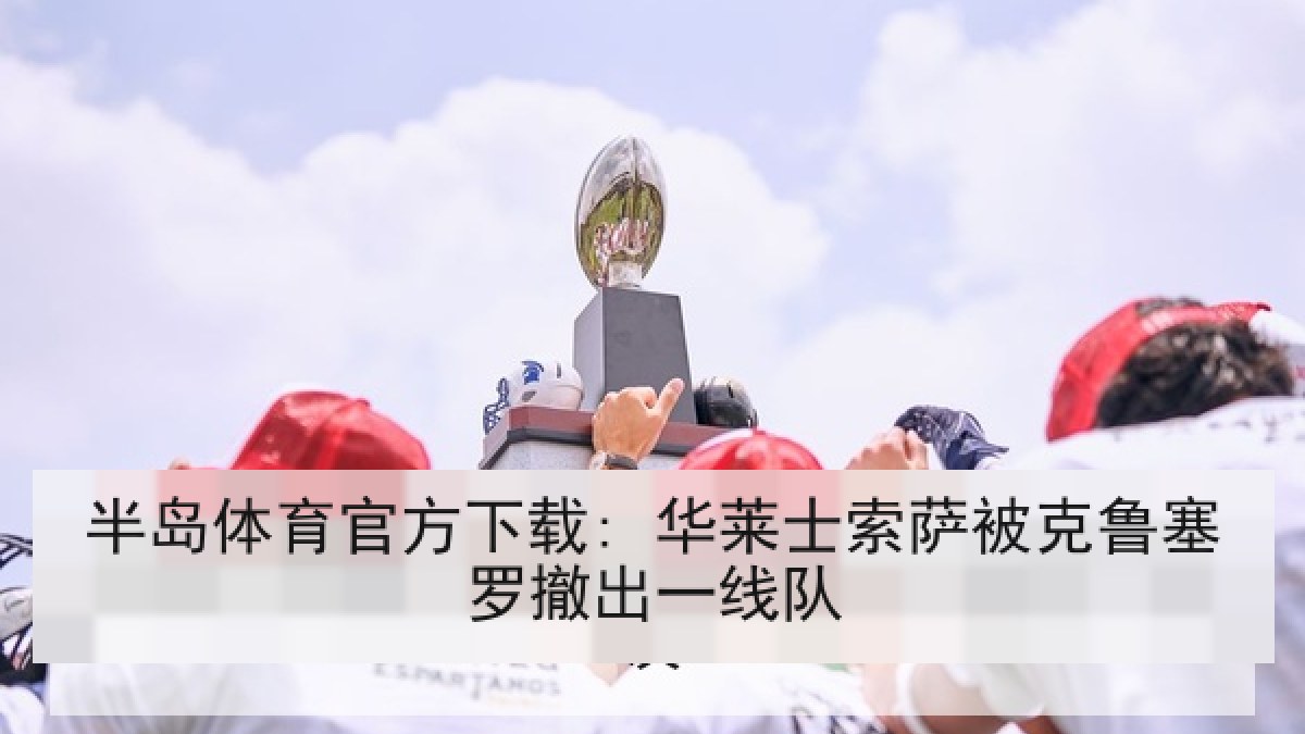 半岛体育官方下载: 华莱士索萨被克鲁塞罗撤出一线队
