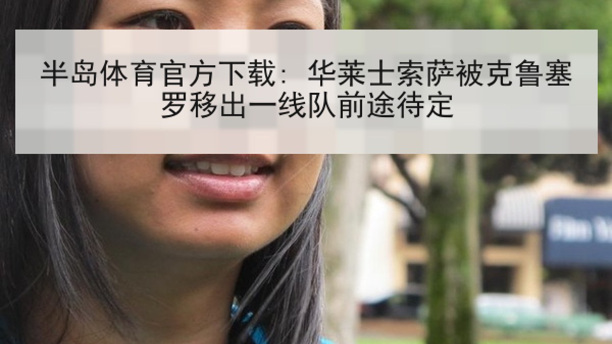 半岛体育官方下载: 华莱士索萨被克鲁塞罗移出一线队前途待定