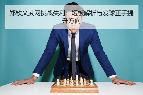 郑钦文武网挑战失利：短板解析与发球正手提升方向