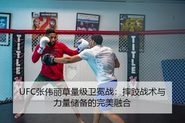 UFC张伟丽草量级卫冕战：摔跤战术与力量储备的完美融合