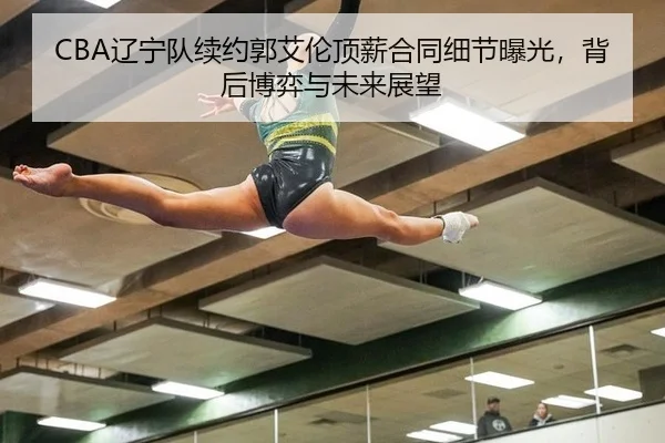 CBA辽宁队续约郭艾伦顶薪合同细节曝光，背后博弈与未来展望