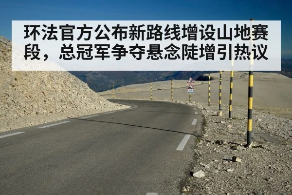 环法官方公布新路线增设山地赛段，总冠军争夺悬念陡增引热议