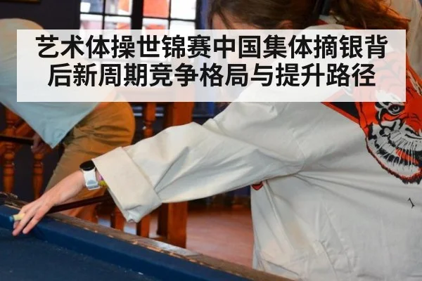 艺术体操世锦赛中国集体摘银背后新周期竞争格局与提升路径